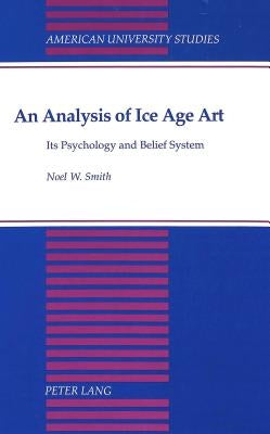 An Analysis of Ice Age Art: Its Psychology and Belief System by Smith, Noel W.