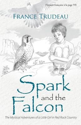 Spark and the Falcon: The Mystical Adventures of a Little Girl in Red Rock Country by Trudeau, France