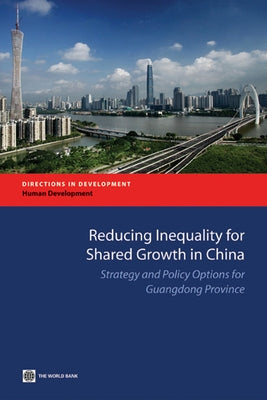 Reducing Inequality for Shared Growth in China: Strategy and Policy Options for Guangdong Province by The World Bank