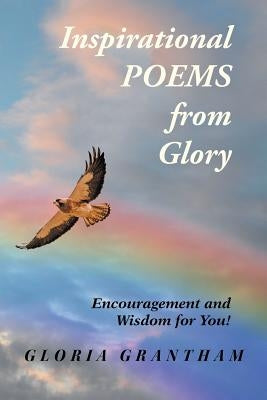 Inspirational Poems from Glory: Encouragement and Wisdom for You! by Grantham, Gloria