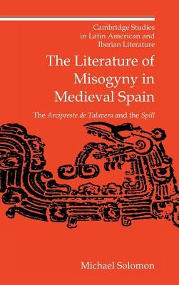 The Literature of Misogyny in Medieval Spain by Solomon, Michael