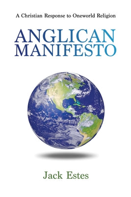 Anglican Manifesto: A Christian Response to Oneworld Religion by Estes, Jack A.