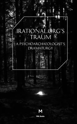 Irational.Orgs's Traum-A Psychoarchaeologist's Dramaturgy by Irational