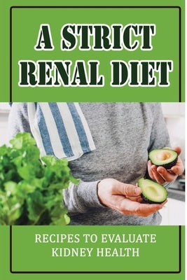 A Strict Renal Diet: Recipes To Evaluate Kidney Health by Loughary, Lashay