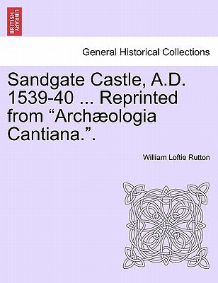 Sandgate Castle, A.D. 1539-40 ... Reprinted from Archaeologia Cantiana.. by Rutton, William Loftie