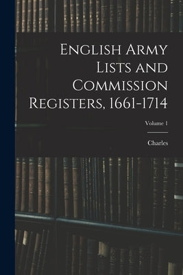 English Army Lists and Commission Registers, 1661-1714; Volume 1 by Dalton, Charles 1850-1913