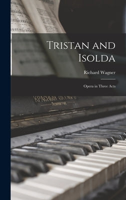 Tristan and Isolda: Opera in Three Acts by Wagner, Richard