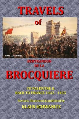 The Travels of Bertrandon de la Brocquiere: To Palestine and his return from Jerusalem overland to France by Brocquiere, Bertrandon De La