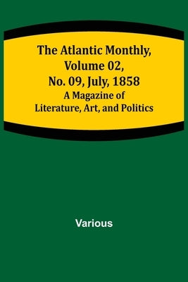 The Atlantic Monthly, Volume 02, No. 09, July, 1858; A Magazine of Literature, Art, and Politics by Various