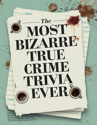 The Most Bizarre True Crime Trivia Ever: Discover Shocking True Crime Facts And Solve Fascinating Mysteries - Including Serial Killers & Murder. Horro by Everbright Horizons Press