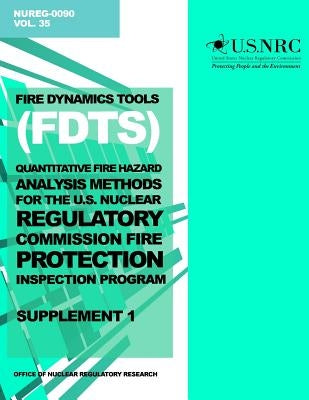 Fire Dynamics Tools (FDT) Quantitative Fire Hazard Analysis Methods for the U.S. Nuclear Regulatory Commission Fire Protection Inspection Program: Sup by Commission, U. S. Nuclear Regulatory