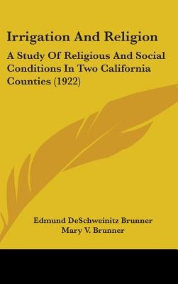 Irrigation And Religion: A Study Of Religious And Social Conditions In Two California Counties (1922) by Brunner, Edmund Deschweinitz