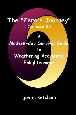 The "Zero's Journey": A Modern-day Survival Guide to Weathering Accidental Enlightenment by Ketcham, Jon M.
