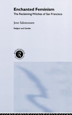 Enchanted Feminism: The Reclaiming Witches of San Francisco by Salomonsen, Jone