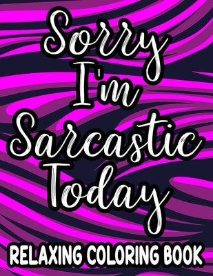 Sorry I'm Sarcastic Today Relaxing Coloring Book: Funny Quotes And Relaxing Patterns To Color For Adults, Stress-Free Coloring Sheets by Lee, Jennifer