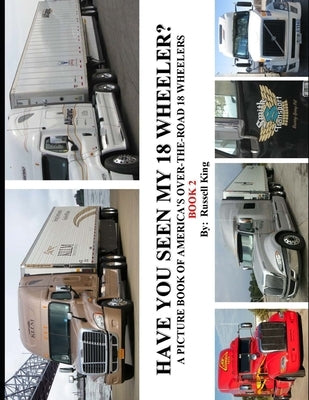 Have You Seen My 18 Wheeler?: A Picture Book of America's Over-The-Road 18 Wheelers by King, Russell