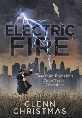 Electric Fire: Benjamin Franklin's Time Travel Adventure by Christmas, Glenn