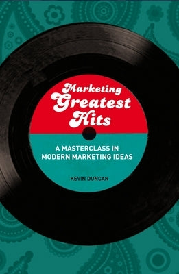 Marketing Greatest Hits: A Masterclass in Modern Marketing Ideas by Duncan, Kevin