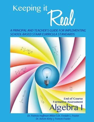Keeping It Real: Algebra I: A Principal and Teacher's Guide for Implementing School-Based STAAR Curricula Standards by Frazier, Freddie L.