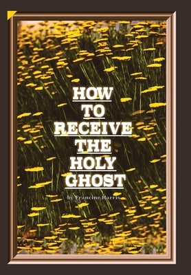 How to Receive the Holy Ghost by Harris, Francine