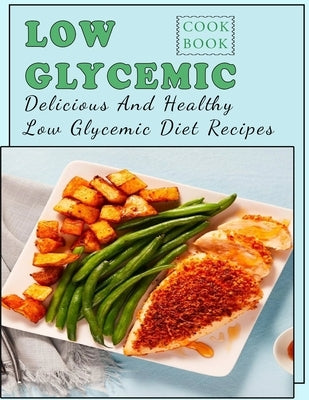 Low Glycemic Cookbook: Delicious And Healthy Low Glycemic Diet Recipes by Dorsey, Martha