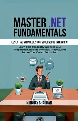 Master .NET Fundamentals: Learn Core Concepts, Optimize Your Preparation, Nail the Interview Process, and Secure Your Dream Job in Tech by Nirbhay Chauhan