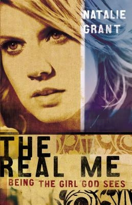 The Real Me: Being the Girl God Sees by Grant, Natalie