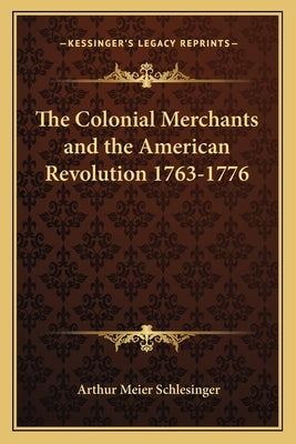 The Colonial Merchants and the American Revolution 1763-1776 by Schlesinger, Arthur Meier, Sr.