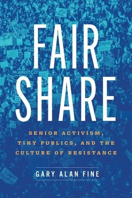 Fair Share: Senior Activism, Tiny Publics, and the Culture of Resistance by Fine, Gary Alan