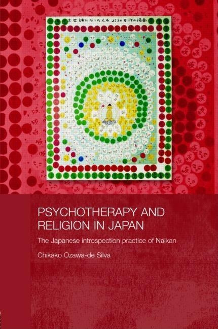 Psychotherapy and Religion in Japan: The Japanese Introspection Practice of Naikan by Ozawa-de Silva, Chikako