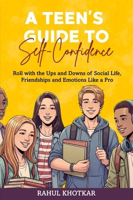A Teen's Guide to Self-Confidence: Roll with the Ups and Downs of Social Life, Friendships, and Emotions Like a Pro by Khotkar, Rahul