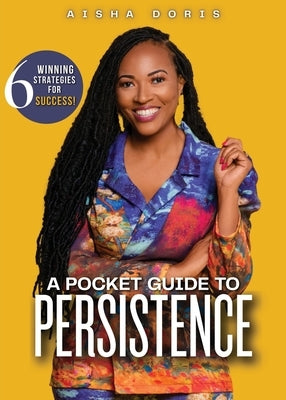 A Pocket Guide to Persistence: 6 Winning Strategies For Success by Doris, Aisha