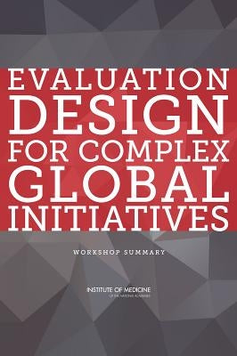 Evaluation Design for Complex Global Initiatives: Workshop Summary by Institute of Medicine