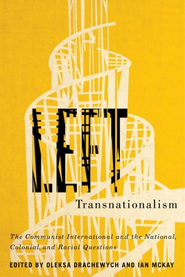 Left Transnationalism: The Communist International and the National, Colonial, and Racial Questions by Drachewych, Oleksa