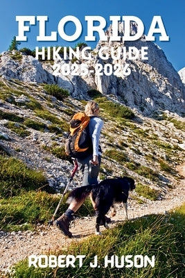 Florida Hiking Guide 2025-2026: A Complete Outdoor Companion for New and Experienced Hikers by Huson, Robert J.