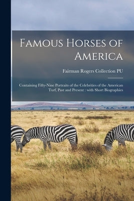 Famous Horses of America: Containing Fifty-nine Portraits of the Celebrities of the American Turf, Past and Present: With Short Biographies by Fairman Rogers Collection (University