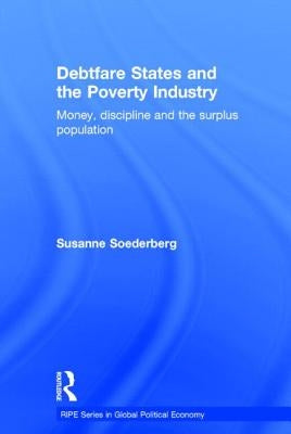 Debtfare States and the Poverty Industry: Money, Discipline and the Surplus Population by Soederberg, Susanne