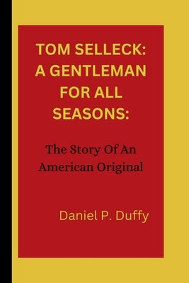 Tom Selleck: A GENTLEMAN FOR ALL SEASONS:: The Story Of An American Original by P. Duffy, Daniel