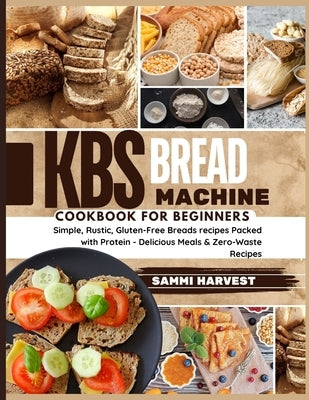 KBS Bread Machine Cookbook for Beginners: Simple, Rustic, Gluten-Free Breads recipes Packed with Protein - Delicious Meals & Zero-Waste Recipes by Harvest, Sammi