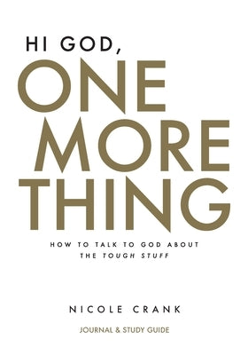 Hi God, One More Thing: Journal and Study Guide: How to Talk to God About the Tough Stuff by Crank, Nicole