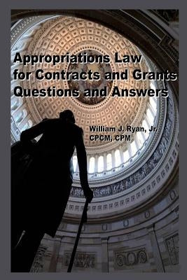 Appropriations Law for Contracts and Grants: Questions and Answers by Ryan Jr, William J.