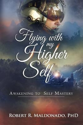Flying With My Higher Self: Awakening to Self-Mastery by Maldonado Phd, Robert R.