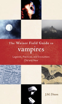 The Weiser Field Guide to Vampires: Legends, Practices, and Encounters Old and New by Dixon, J. M.