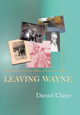 Leaving Wayne: A Story about Overcoming Trauma, Poverty, and Addiction While Growing Up in a Time of Radical Change by Clune, Danny