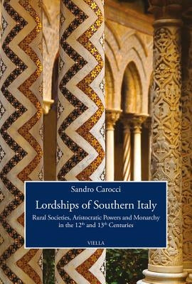 Lordships of Southern Italy: Rural Societies, Aristocratic Powers and Monarchy in the 12th and 13th Centuries by Carocci, Sandro