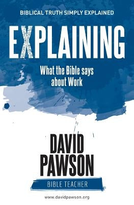 EXPLAINING What the Bible says about Work by Pawson, David