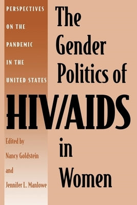 The Gender Politics of HIV/AIDS in Women: Perspectives on the Pandemic in the United States by Goldstein, Nancy
