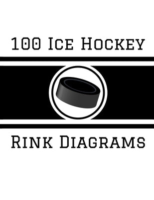 100 Ice Hockey Rink Diagrams: 100 Full Page Ice Hockey Diagrams for Coaches and Players by Staddordson, Ian