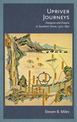 Upriver Journeys: Diaspora and Empire in Southern China, 1570-1850 by Miles, Steven B.