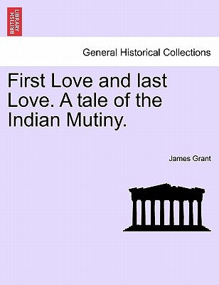 First Love and Last Love. a Tale of the Indian Mutiny. Vol. I by Grant, James